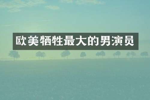 欧美牺牲最大的男演员