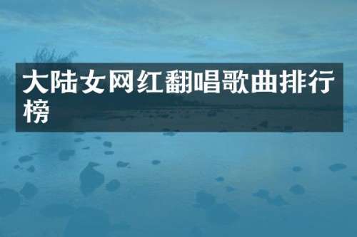 大陆女网红翻唱歌曲排行榜