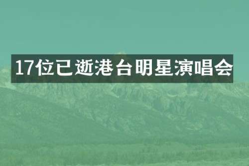 17位已逝港台明星演唱会
