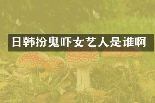 日韩扮鬼吓女艺人是谁啊