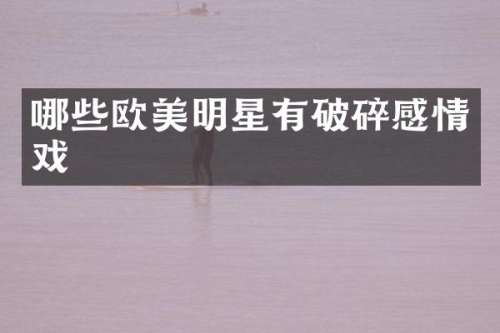 哪些欧美明星有破碎感情戏