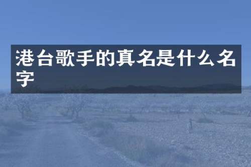 港台歌手的真名是什么名字