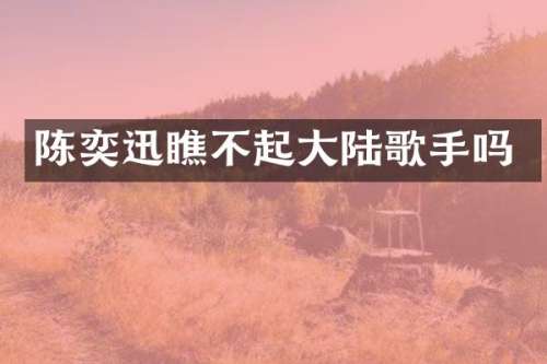 陈奕迅瞧不起大陆歌手吗