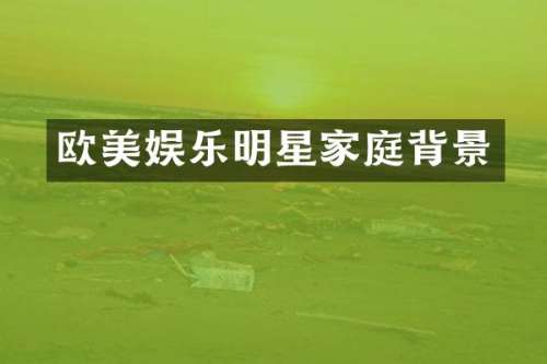 欧美娱乐明星家庭背景