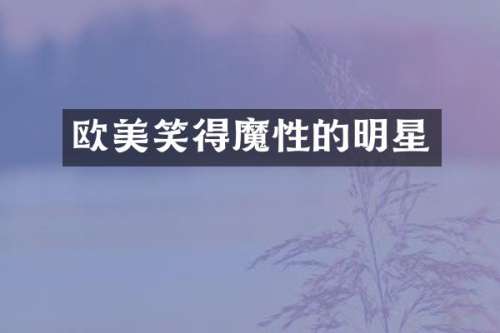 欧美笑得魔性的明星