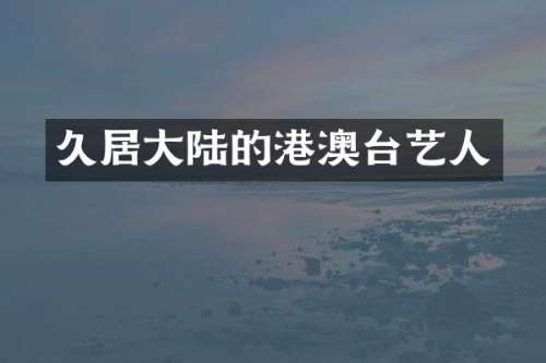 久居大陆的港澳台艺人