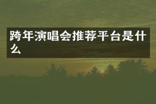 跨年演唱会推荐平台是什么