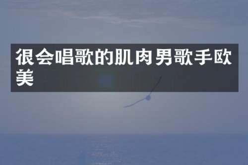 很会唱歌的肌肉男歌手欧美