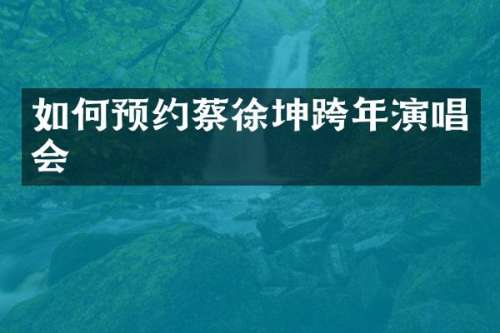 如何预约蔡徐坤跨年演唱会