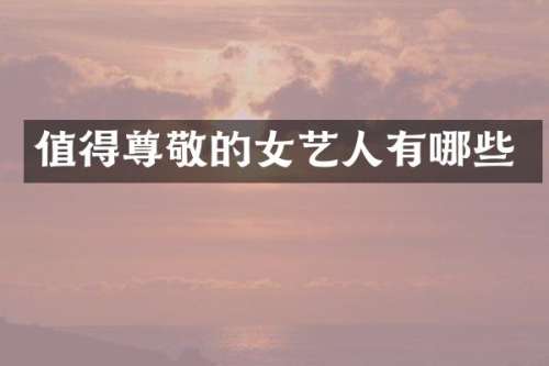 值得尊敬的女艺人有哪些
