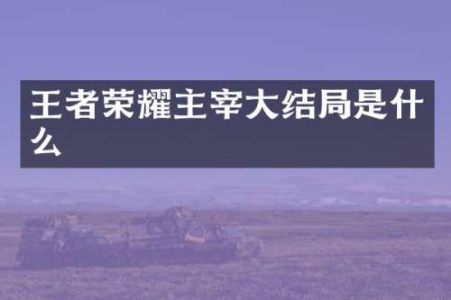 王者荣耀主宰大结局是什么