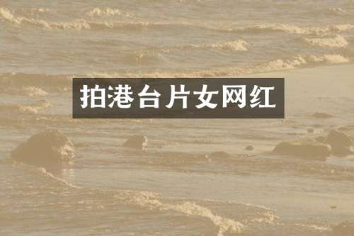 拍港台片女网红