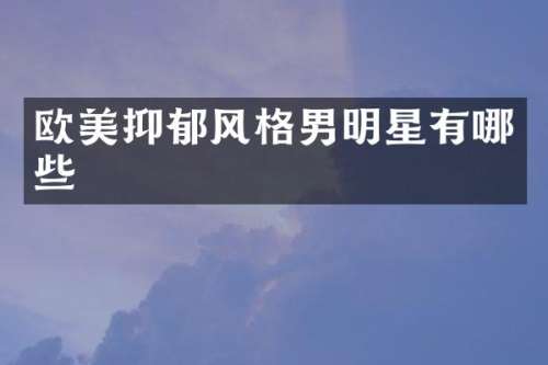 欧美抑郁风格男明星有哪些