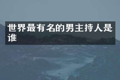 世界最有名的男主持人是谁