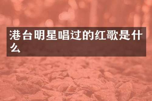 港台明星唱过的红歌是什么