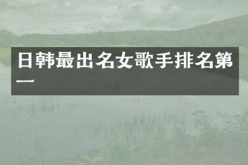 日韩最出名女歌手排名第一