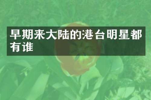 早期来大陆的港台明星都有谁