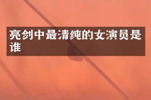 亮剑中最清纯的女演员是谁