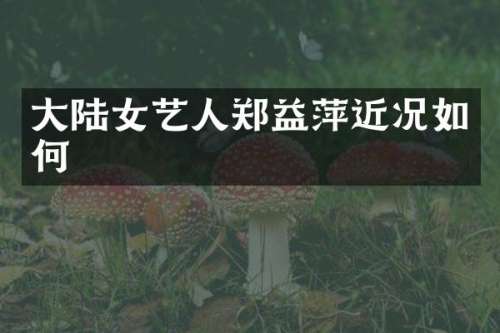 大陆女艺人郑益萍近况如何