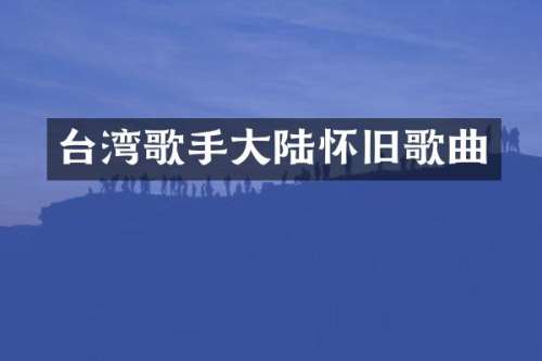 台湾歌手大陆怀旧歌曲