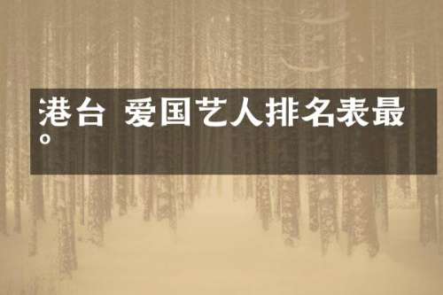 港台 爱国艺人排名表最新