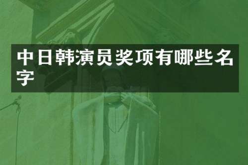 中日韩演员奖项有哪些名字