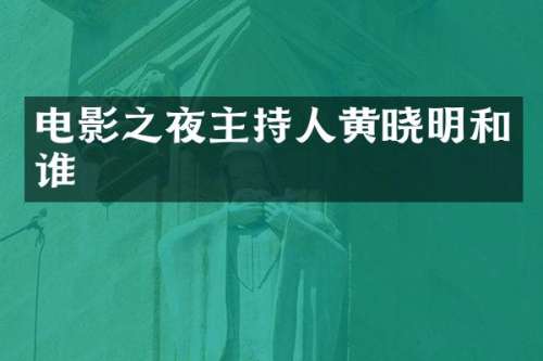 电影之夜主持人黄晓明和谁