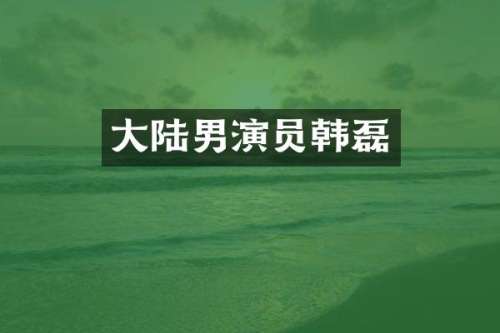 大陆男演员韩磊