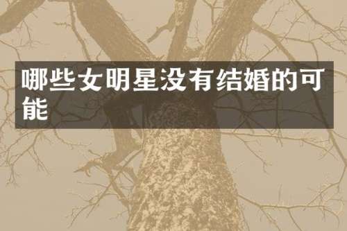 哪些女明星没有结婚的可能