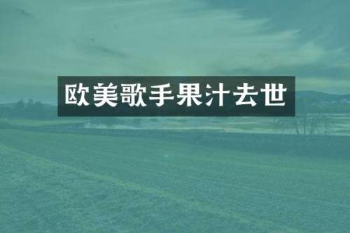 欧美歌手果汁去世