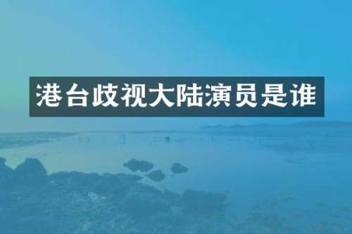 港台歧视大陆演员是谁