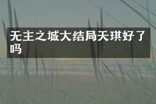 无主之城大结局天琪好了吗
