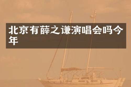 北京有薛之谦演唱会吗今年