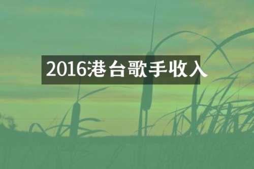 2016港台歌手收入