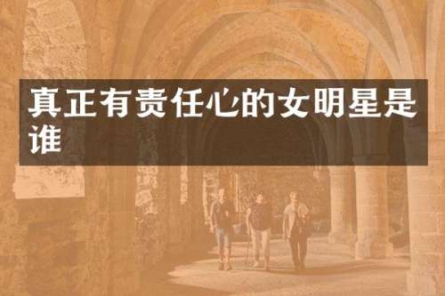 真正有责任心的女明星是谁