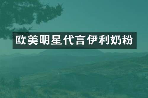 欧美明星代言伊利奶粉