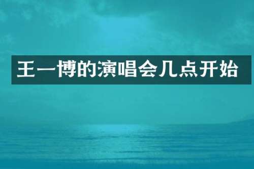 王一博的演唱会几点开始
