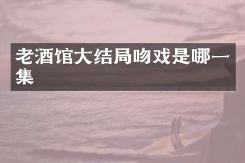 老酒馆大结局是哪一集
