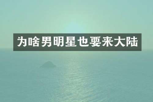 为啥男明星也要来大陆