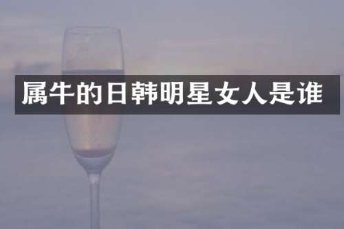 属牛的日韩明星女人是谁