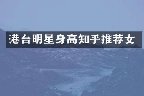 港台明星身高知乎推荐女