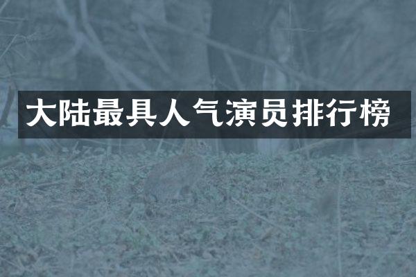大陆最具人气演员排行榜