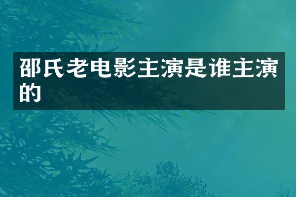 邵氏老电影主演是谁主演的