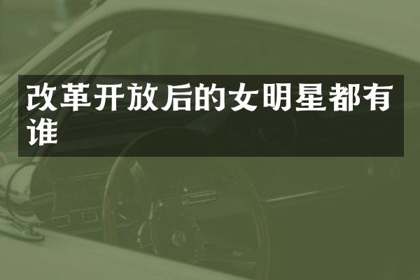 改革开放后的女明星都有谁