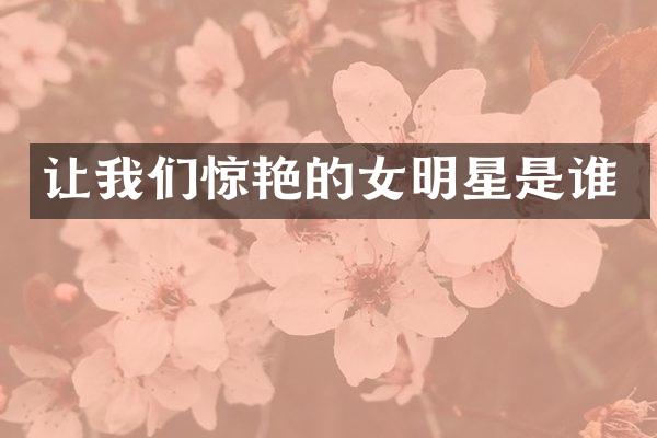让我们惊艳的女明星是谁