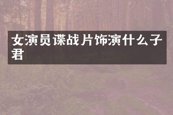 女演员谍战片饰演什么子君