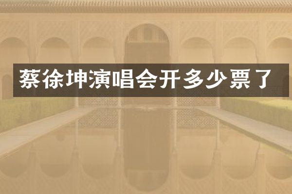蔡徐坤演唱会开多少票了
