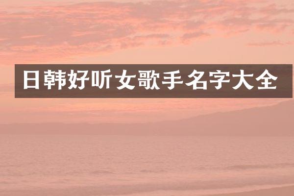 日韩好听女歌手名字大全