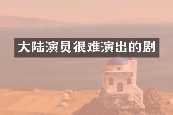 大陆演员很难演出的剧