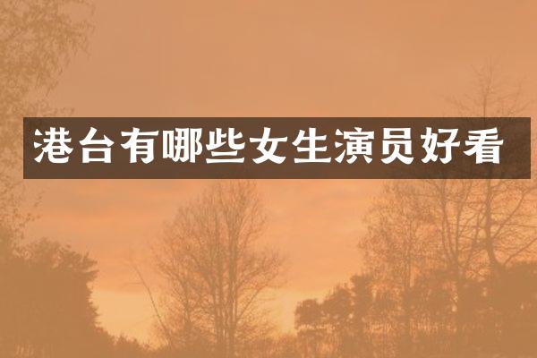 港台有哪些女生演员好看